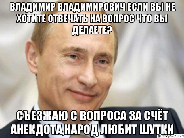 владимир владимирович если вы не хотите отвечать на вопрос что вы делаете? съезжаю с вопроса за счёт анекдота,народ любит шутки, Мем Ухмыляющийся Путин