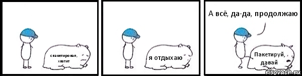 спакетировал, хватит я отдыхаю Пакетируй, давай А всё, да-да, продолжаю, Комикс   Работай