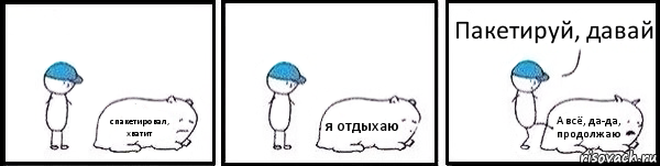 спакетировал, хватит я отдыхаю А всё, да-да, продолжаю Пакетируй, давай, Комикс   Работай