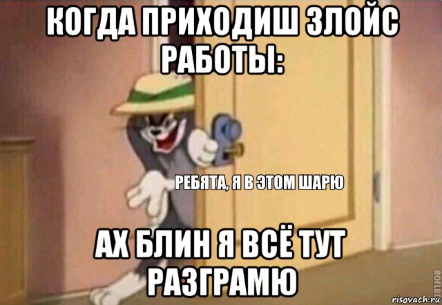 когда приходиш злойс работы: ах блин я всё тут разграмю, Мем    Ребята я в этом шарю