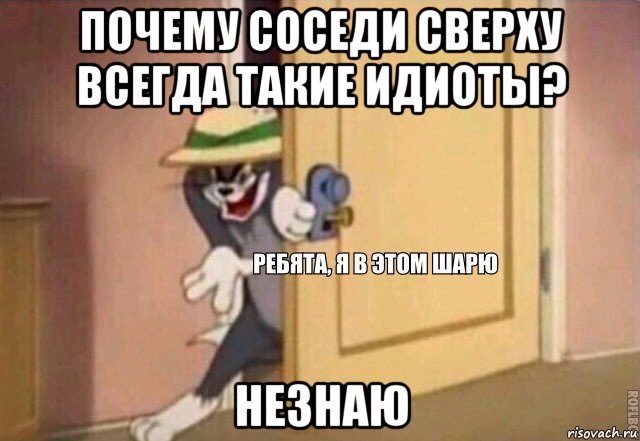 почему соседи сверху всегда такие идиоты? незнаю, Мем    Ребята я в этом шарю