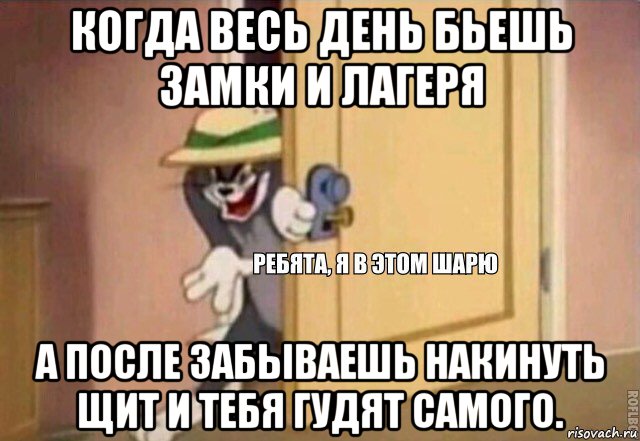 когда весь день бьешь замки и лагеря а после забываешь накинуть щит и тебя гудят самого., Мем    Ребята я в этом шарю