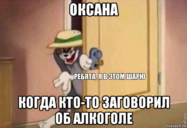 оксана когда кто-то заговорил об алкоголе, Мем    Ребята я в этом шарю