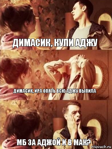 Димасик, купи АДЖУ Димасик, Ира опять всю АДЖУ выпила Мб за АДЖОЙ и в мак?