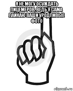 я не могу осуждать лицемеров, ведь я сама лайкаю ваши уродливые фото , Мем Сейчас этот пидор напишет хуйню