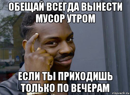 обещай всегда вынести мусор утром если ты приходишь только по вечерам