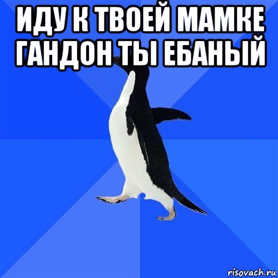 иду к твоей мамке гандон ты ебаный , Мем  Социально-неуклюжий пингвин