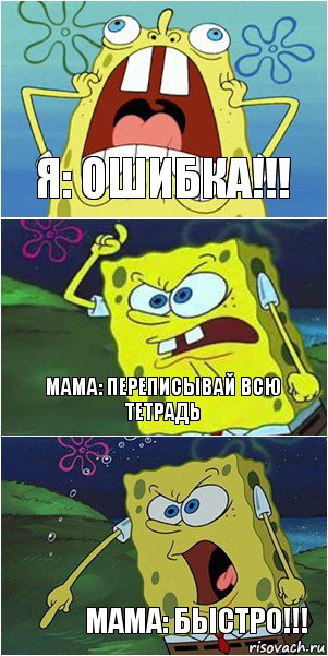 Я: Ошибка!!! Мама: Переписывай всю тетрадь Мама: Быстро!!!, Комикс  Спанч Боб негодует