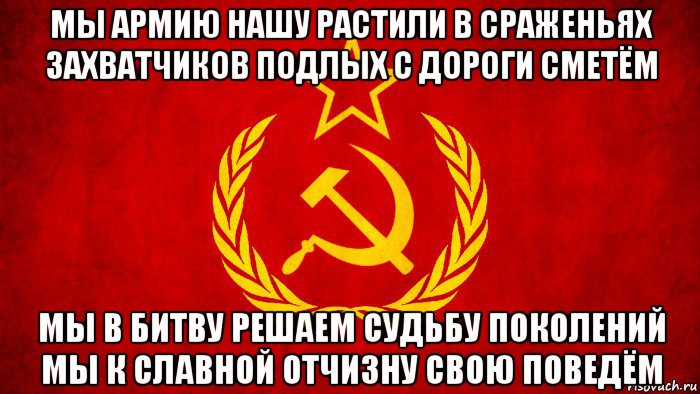 мы армию нашу растили в сраженьях захватчиков подлых с дороги сметём мы в битву решаем судьбу поколений мы к славной отчизну свою поведём