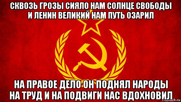 сквозь грозы сияло нам солнце свободы и ленин великий нам путь озарил на правое дело он поднял народы на труд и на подвиги нас вдохновил, Мем ссср