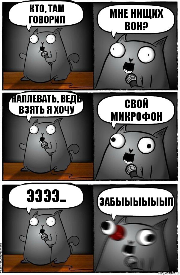 Кто, там говорил Мне нищих вон? Наплевать, ведь взять я хочу Свой микрофон Ээээ.. ЗАБЫЫЫЫЫЫЛ, Комикс  Стендап-кот