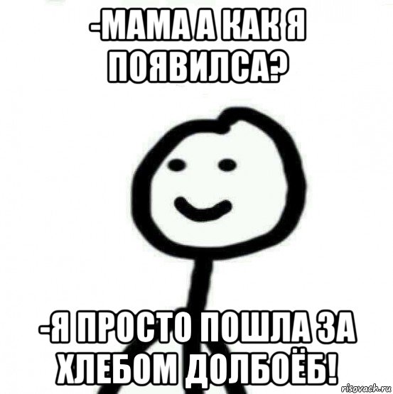 -мама а как я появилса? -я просто пошла за хлебом долбоёб!, Мем Теребонька (Диб Хлебушек)