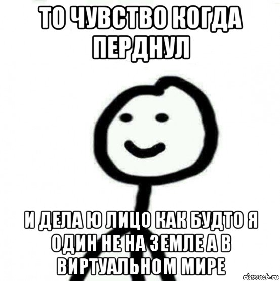 то чувство когда перднул и дела ю лицо как будто я один не на земле а в виртуальном мире, Мем Теребонька (Диб Хлебушек)