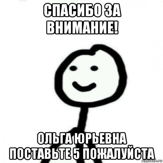 спасибо за внимание! ольга юрьевна поставьте 5 пожалуйста, Мем Теребонька (Диб Хлебушек)