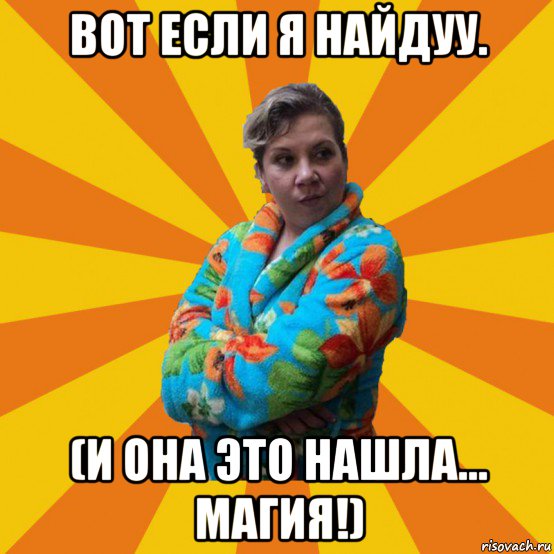 вот если я найдуу. (и она это нашла... магия!)