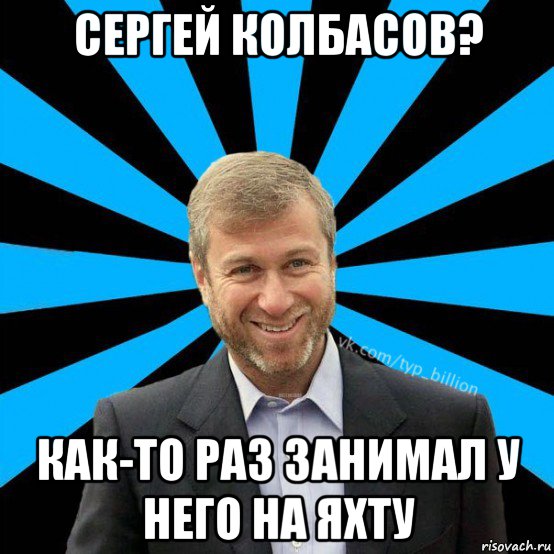 сергей колбасов? как-то раз занимал у него на яхту, Мем  Типичный Миллиардер (Абрамович)