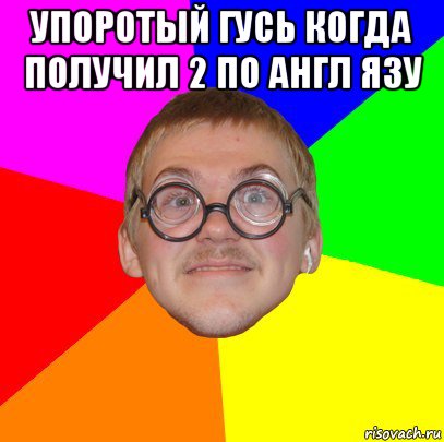 упоротый гусь когда получил 2 по англ язу , Мем Типичный ботан