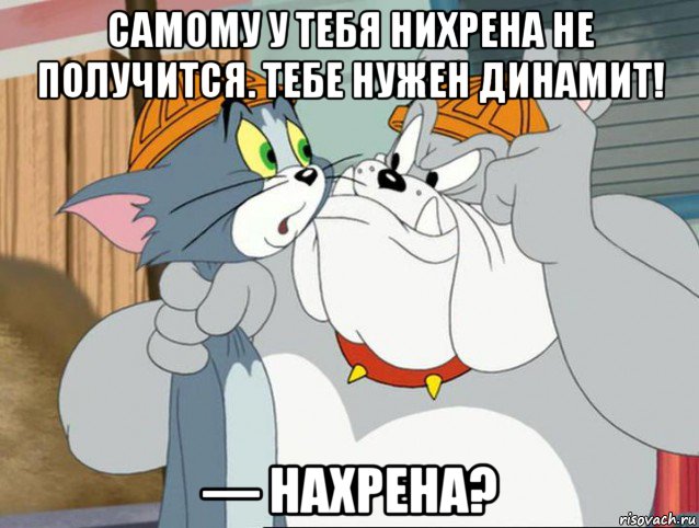 самому у тебя нихрена не получится. тебе нужен динамит! — нахрена?, Мем том и джерри