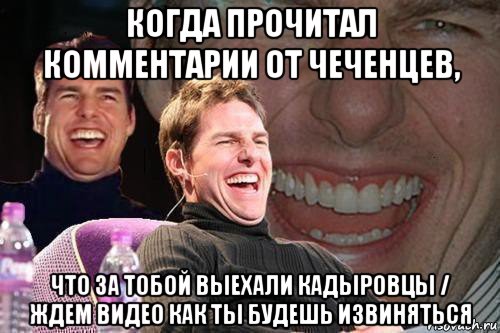 когда прочитал комментарии от чеченцев, что за тобой выехали кадыровцы / ждем видео как ты будешь извиняться, Мем том круз