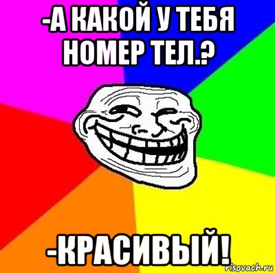 -а какой у тебя номер тел.? -красивый!