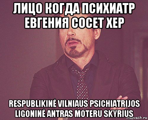 лицо когда психиатр евгения сосет хер respublikinė vilniaus psichiatrijos ligoninė antras moteru skyrius, Мем твое выражение лица