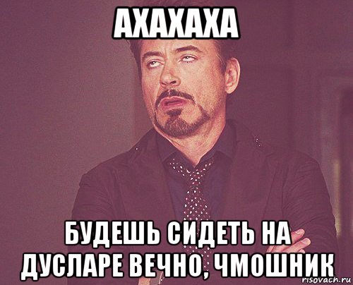 ахахаха будешь сидеть на дусларе вечно, чмошник, Мем твое выражение лица