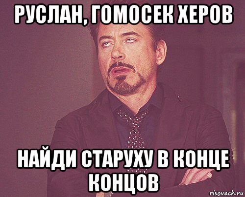 руслан, гомосек херов найди старуху в конце концов, Мем твое выражение лица