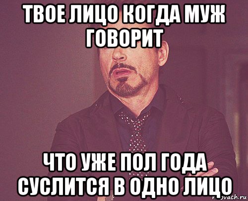 твое лицо когда муж говорит что уже пол года суслится в одно лицо, Мем твое выражение лица