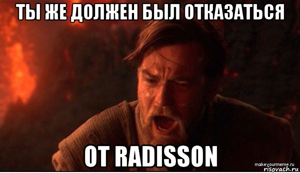 ты же должен был отказаться от radisson, Мем ты был мне как брат