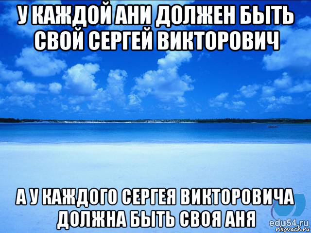 у каждой ани должен быть свой сергей викторович а у каждого сергея викторовича должна быть своя аня