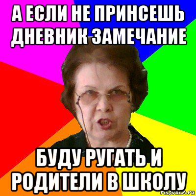 а если не принсешь дневник замечание буду ругать и родители в школу, Мем Типичная училка