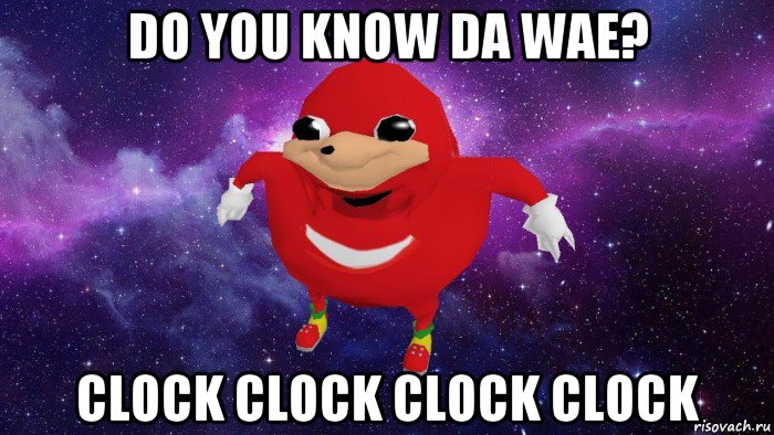 do you know da wae? clock clock clock clock