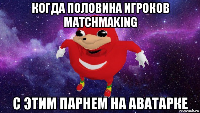 когда половина игроков matchmaking с этим парнем на аватарке