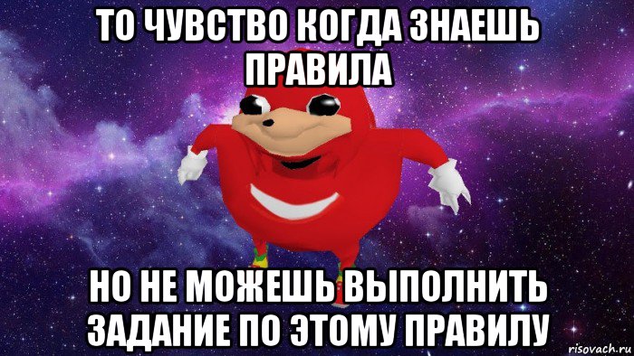 то чувство когда знаешь правила но не можешь выполнить задание по этому правилу