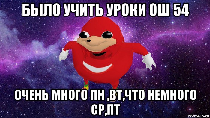 было учить уроки ош 54 очень много пн ,вт,что немного ср,пт, Мем Угандский Наклз