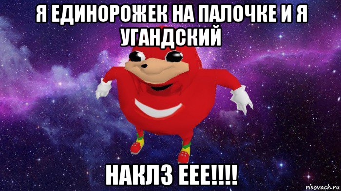 я единорожек на палочке и я угандский наклз еее!!!!