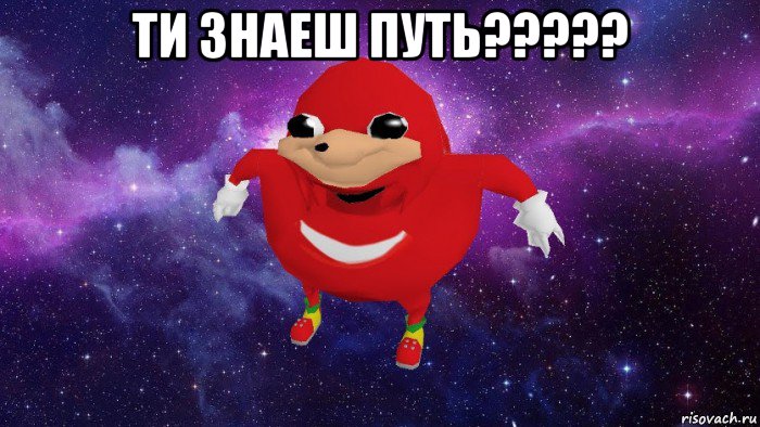 ти знаеш путь????? 