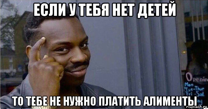 если у тебя нет детей то тебе не нужно платить алименты, Мем Умный Негр