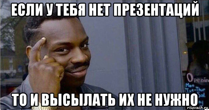 если у тебя нет презентаций то и высылать их не нужно, Мем Умный Негр