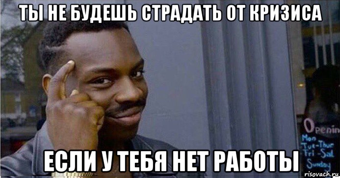 ты не будешь страдать от кризиса если у тебя нет работы, Мем Умный Негр