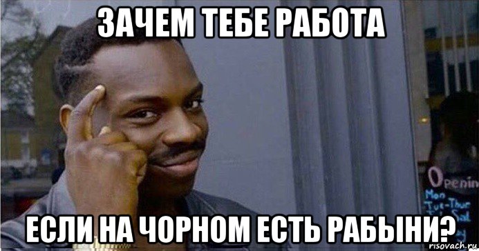 зачем тебе работа если на чорном есть рабыни?, Мем Умный Негр