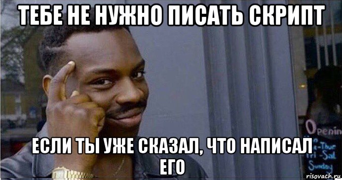 тебе не нужно писать скрипт если ты уже сказал, что написал его, Мем Умный Негр