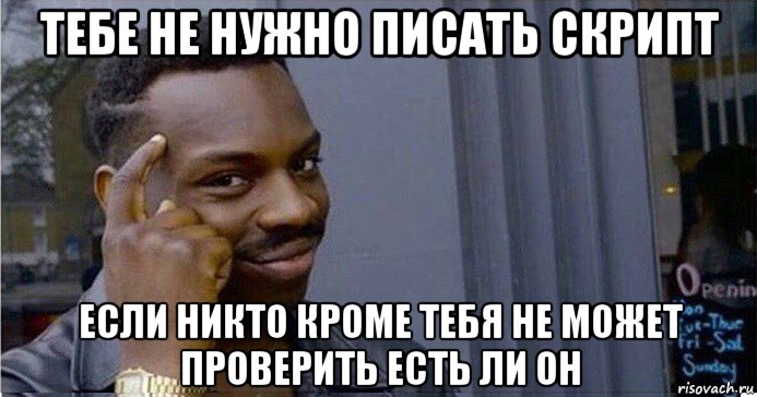 тебе не нужно писать скрипт если никто кроме тебя не может проверить есть ли он, Мем Умный Негр