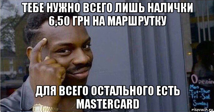 тебе нужно всего лишь налички 6,50 грн на маршрутку для всего остального есть mastercard, Мем Умный Негр