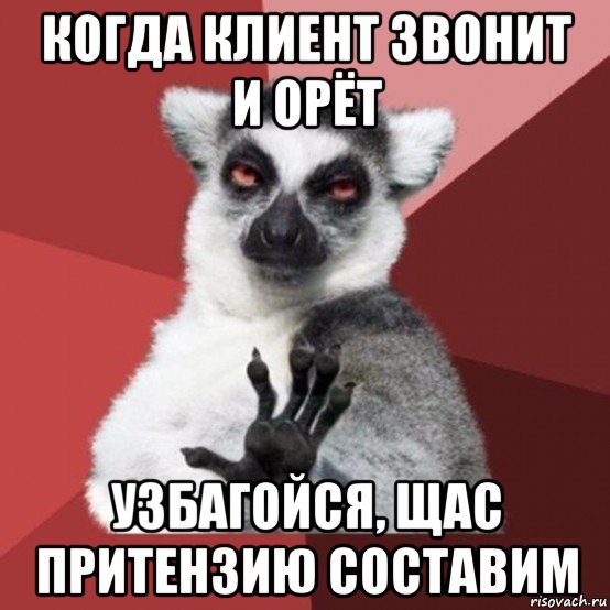 когда клиент звонит и орёт узбагойся, щас притензию составим, Мем Узбагойзя