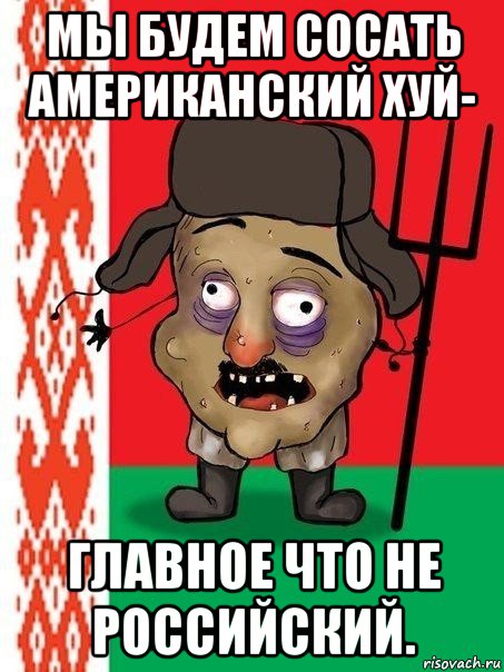 мы будем сосать американский хуй- главное что не российский., Мем Ватник белорусский