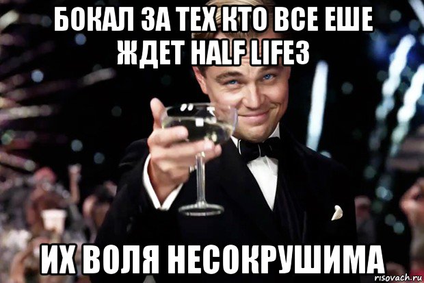 бокал за тех кто все еше ждет half life3 их воля несокрушима, Мем Великий Гэтсби (бокал за тех)