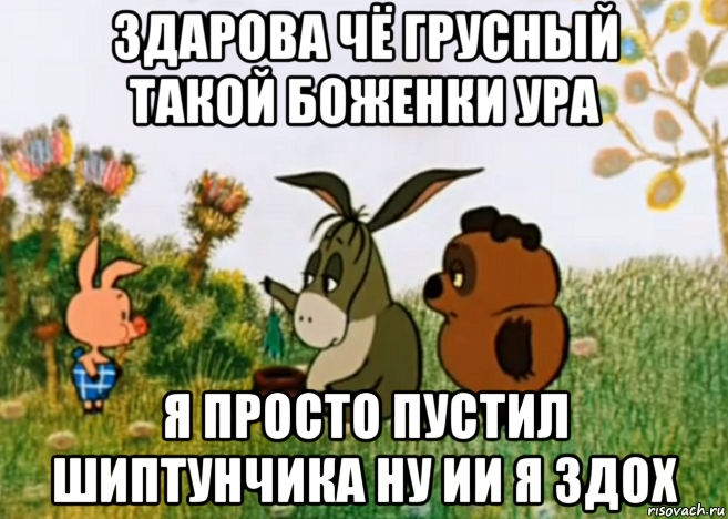 здарова чё грусный такой боженки ура я просто пустил шиптунчика ну ии я здох, Мем Винни Пух Пятачок и Иа