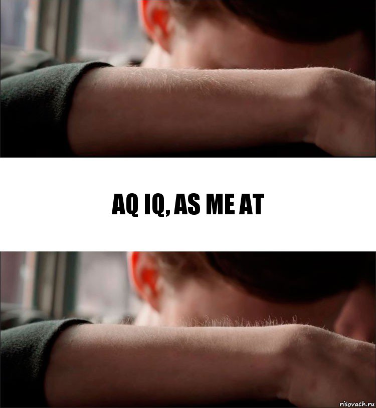 AQ IQ, As me at