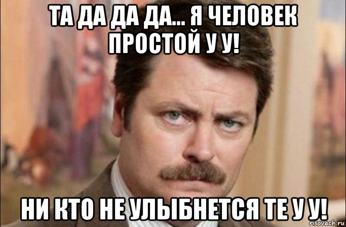 та да да да... я человек простой у у! ни кто не улыбнется те у у!, Мем  Я человек простой